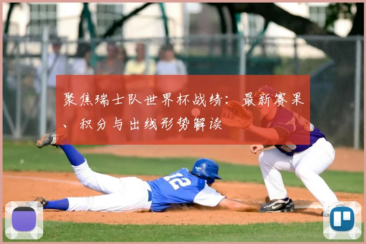 聚焦瑞士队世界杯战绩：最新赛果、积分与出线形势解读