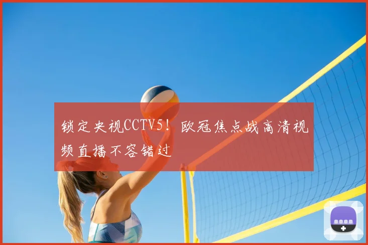 锁定央视CCTV5！欧冠焦点战高清视频直播不容错过