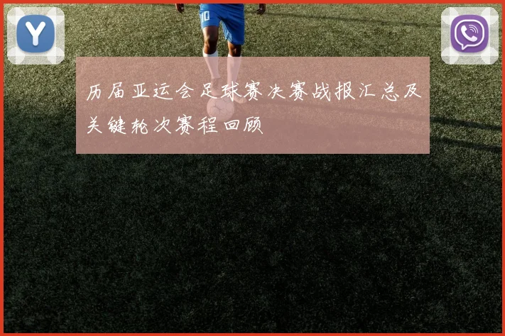 历届亚运会足球赛决赛战报汇总及关键轮次赛程回顾