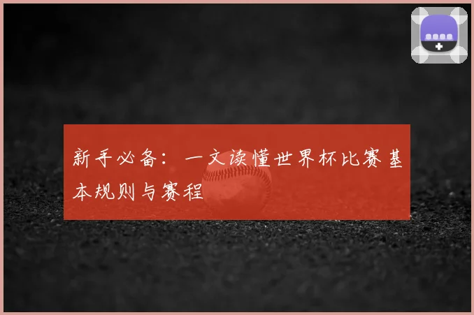 新手必备：一文读懂世界杯比赛基本规则与赛程