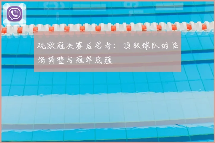 观欧冠决赛后思考：顶级球队的临场调整与冠军底蕴