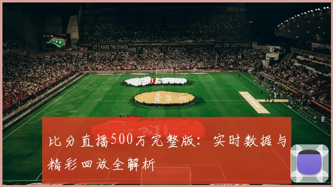比分直播500万完整版：实时数据与精彩回放全解析