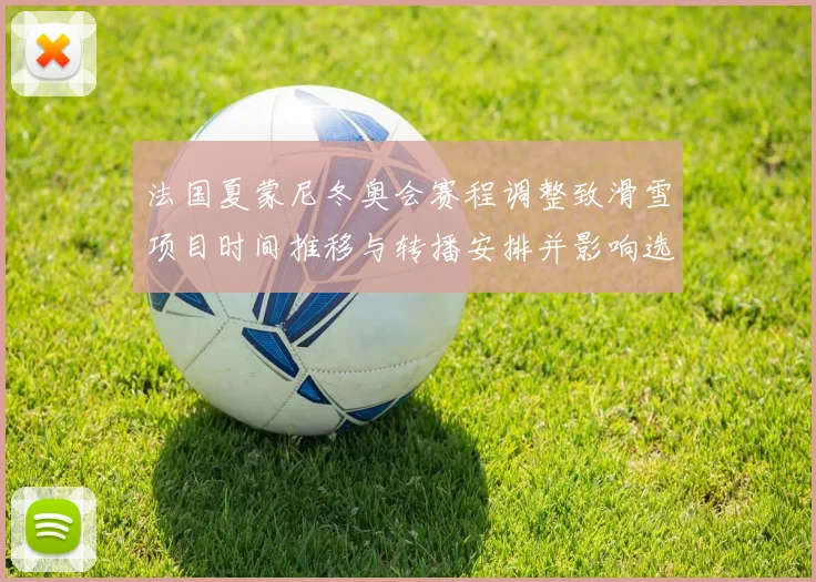 法国夏蒙尼冬奥会赛程调整致滑雪项目时间推移与转播安排并影响选手备战