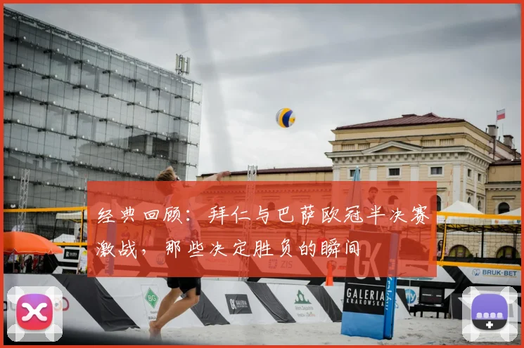 经典回顾：拜仁与巴萨欧冠半决赛激战，那些决定胜负的瞬间