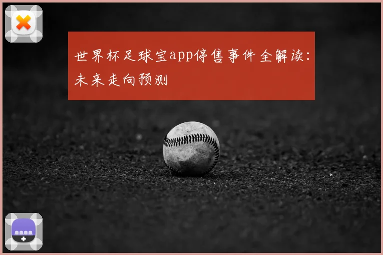 世界杯足球宝app停售事件全解读：未来走向预测