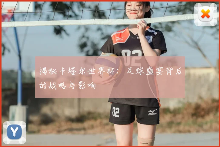 揭秘卡塔尔世界杯：足球盛宴背后的战略与影响