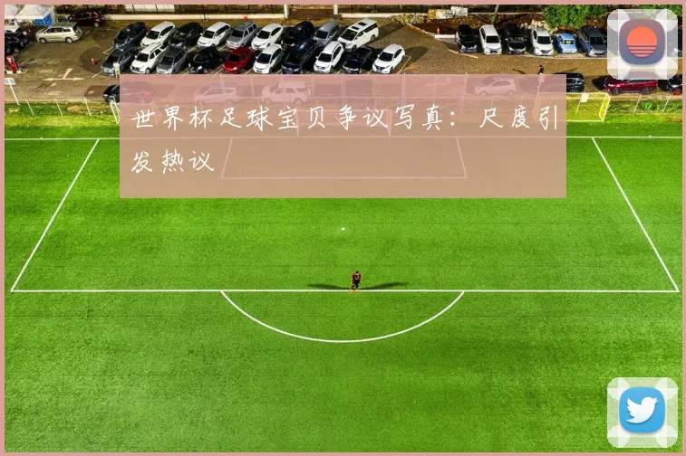 世界杯足球宝贝争议写真：尺度引发热议