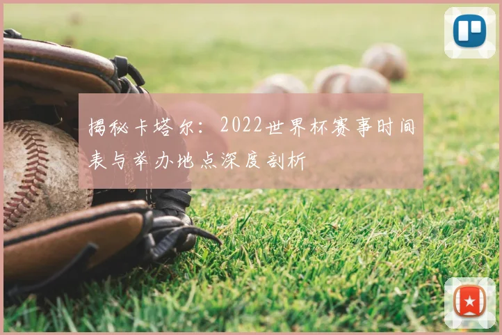 揭秘卡塔尔：2022世界杯赛事时间表与举办地点深度剖析