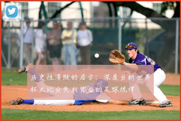 历史性溃败的启示：深度分析世界杯大比分失利背后的足球规律