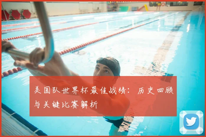 美国队世界杯最佳战绩:历史回顾与关键比赛解析