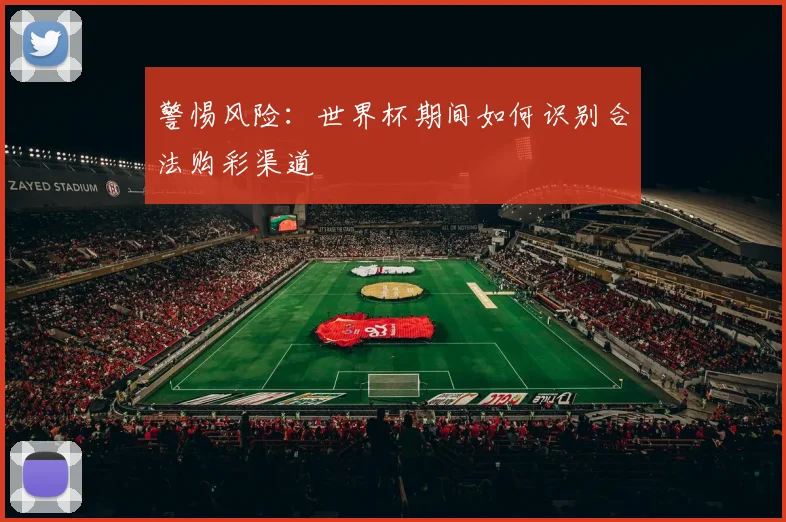 警惕风险：世界杯期间如何识别合法购彩渠道
