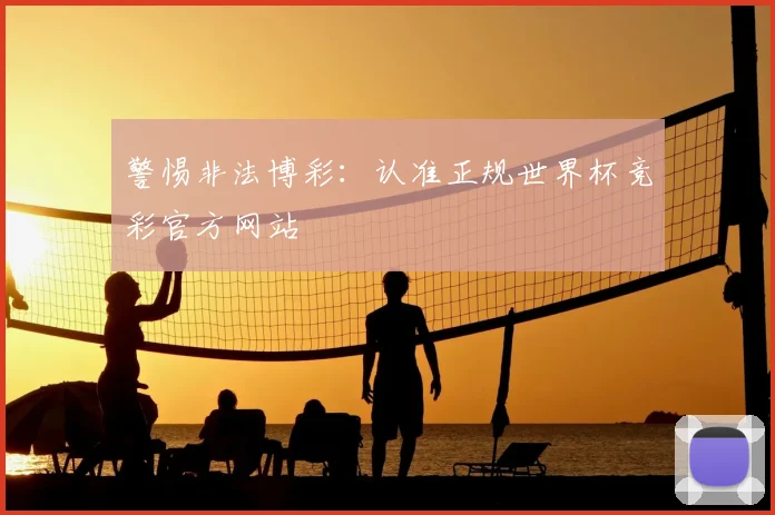 警惕非法博彩：认准正规世界杯竞彩官方网站