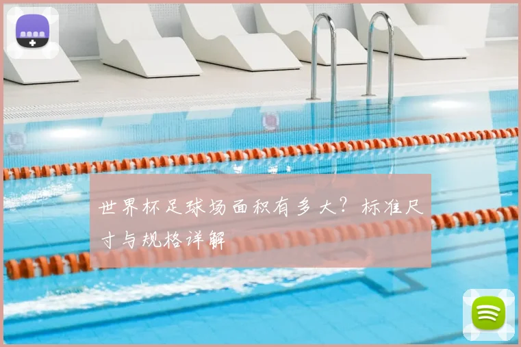 世界杯足球场面积有多大？标准尺寸与规格详解