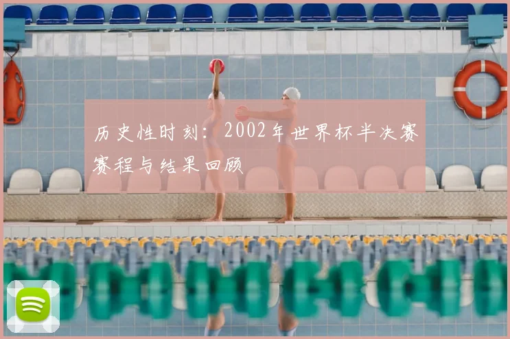 历史性时刻：2002年世界杯半决赛赛程与结果回顾