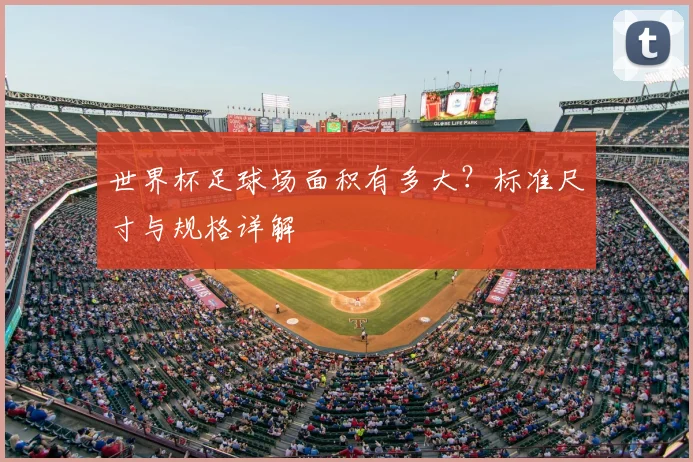 世界杯足球场面积有多大？标准尺寸与规格详解
