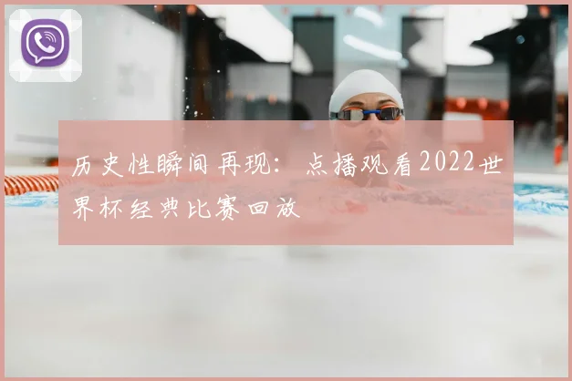 历史性瞬间再现：点播观看2022世界杯经典比赛回放