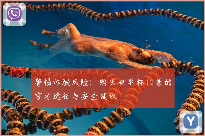 警惕诈骗风险：购买世界杯门票的官方途径与安全建议