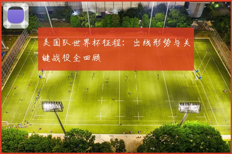 美国队世界杯征程:出线形势与关键战役全回顾
