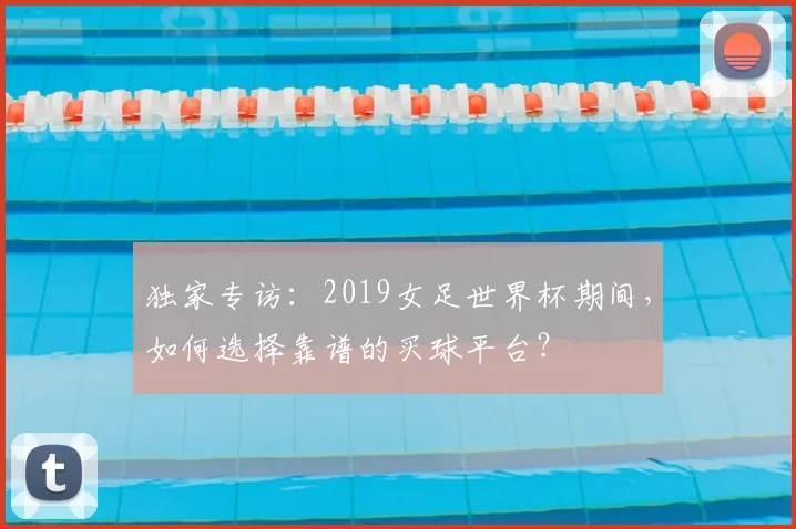 独家专访：2019女足世界杯期间，如何选择靠谱的买球平台？