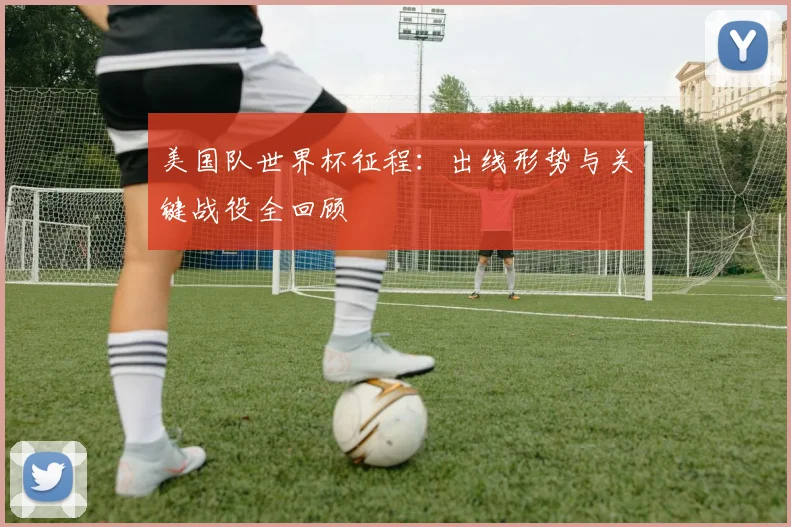 美国队世界杯征程:出线形势与关键战役全回顾