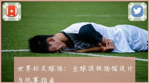 世界杯足球场：全球顶级场馆设计与观赛指南