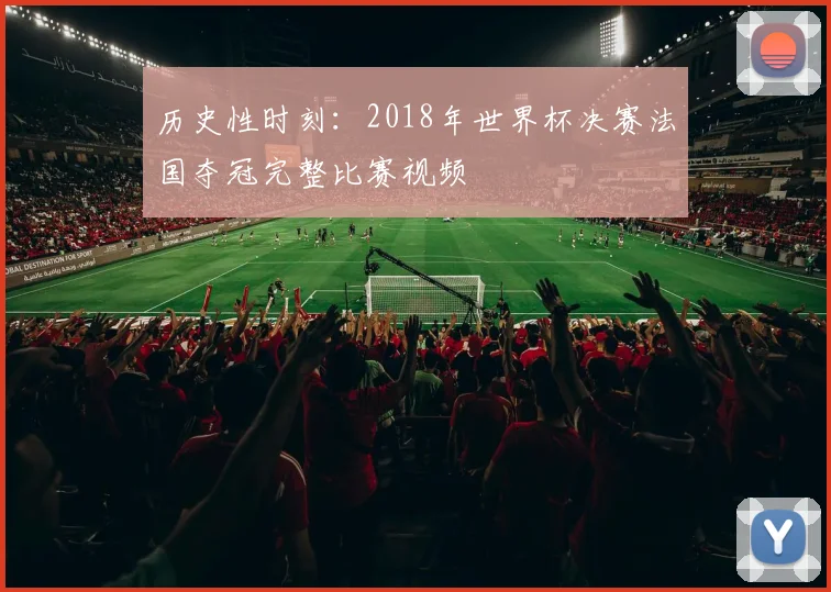 历史性时刻：2018年世界杯决赛法国夺冠完整比赛视频