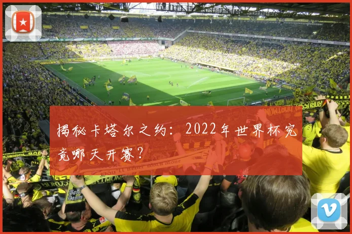 揭秘卡塔尔之约：2022年世界杯究竟哪天开赛？