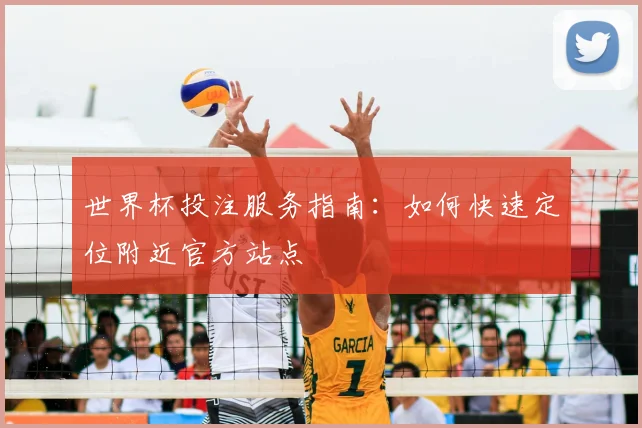 世界杯投注服务指南：如何快速定位附近官方站点